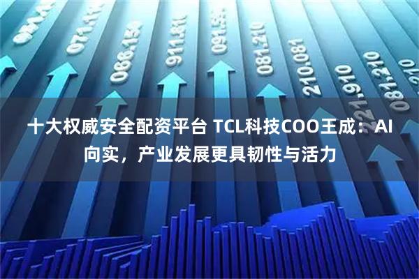 十大权威安全配资平台 TCL科技COO王成:AI向实,产业发展更具韧性与活力
