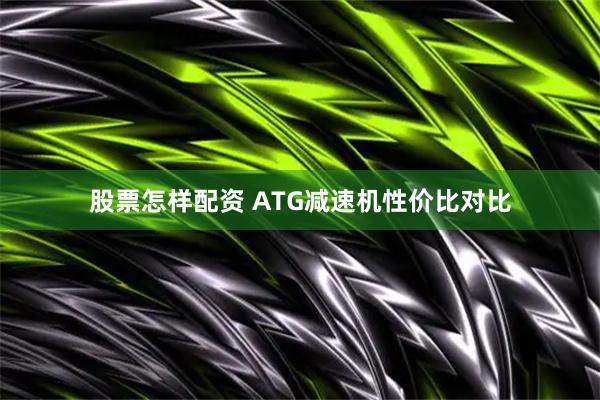 股票怎样配资 ATG减速机性价比对比