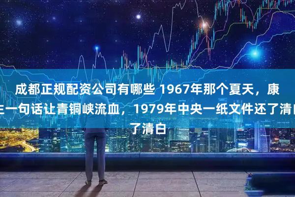 成都正规配资公司有哪些 1967年那个夏天，康生一句话让青铜峡流血，1979年中央一纸文件还了清白