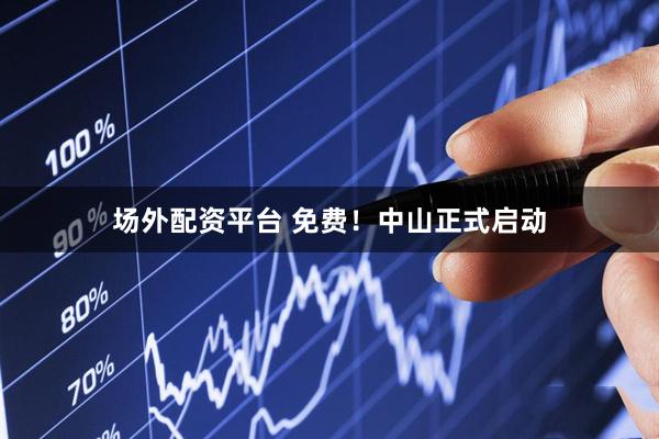 场外配资平台 免费！中山正式启动
