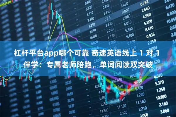 杠杆平台app哪个可靠 奇速英语线上 1 对 1 伴学：专属老师陪跑，单词阅读双突破