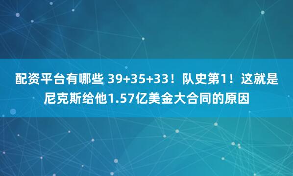 配资平台有哪些 39+35+33！队史第1！这就是尼克斯给他1.57亿美金大合同的原因